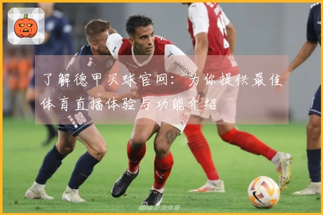 了解德甲买球官网：为你提供最佳体育直播体验与功能介绍