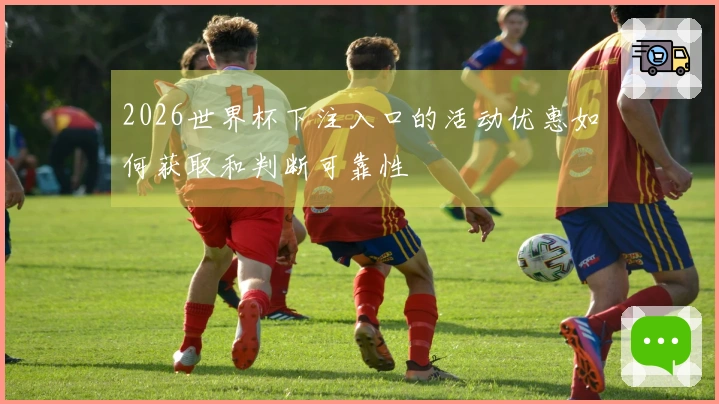 2026世界杯下注入口的活动优惠如何获取和判断可靠性