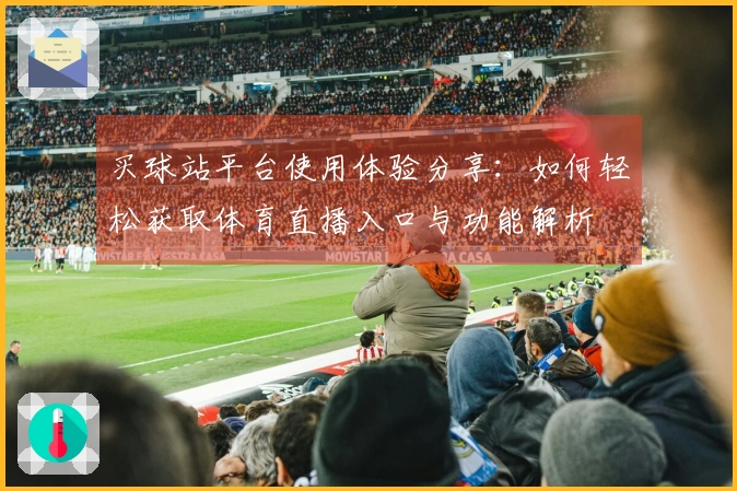 买球站平台使用体验分享：如何轻松获取体育直播入口与功能解析