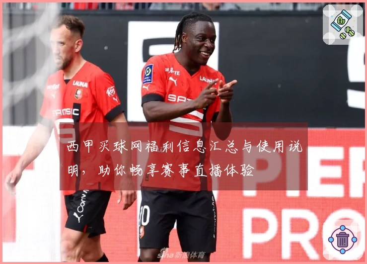 西甲买球网福利信息汇总与使用说明，助你畅享赛事直播体验