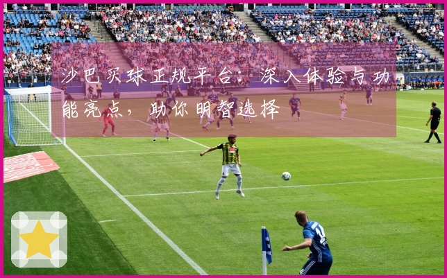 沙巴买球正规平台：深入体验与功能亮点，助你明智选择
