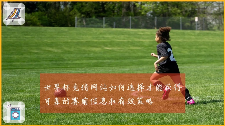 世界杯竞猜网站如何选择才能获得可靠的赛前信息和有效策略