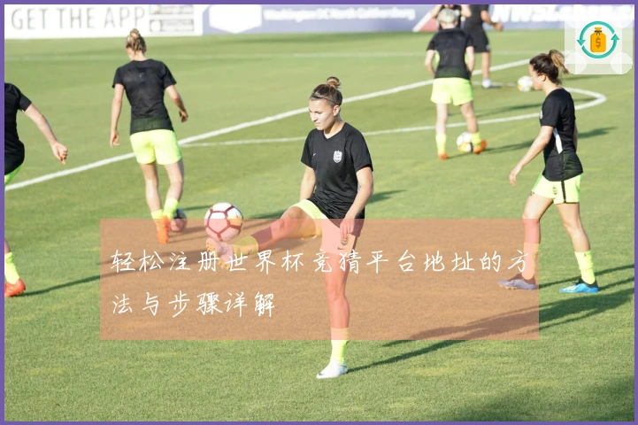 轻松注册世界杯竞猜平台地址的方法与步骤详解