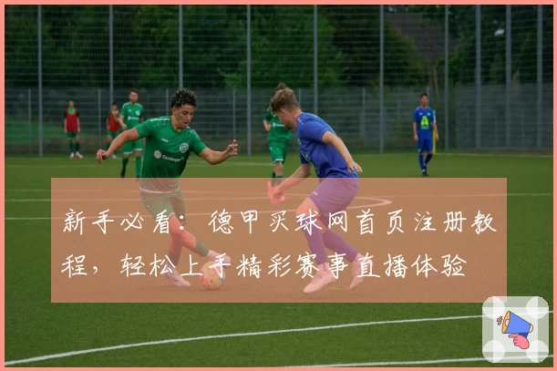 新手必看：德甲买球网首页注册教程，轻松上手精彩赛事直播体验