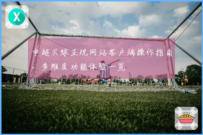 中超买球正规网站客户端操作指南，多维度功能体验一览