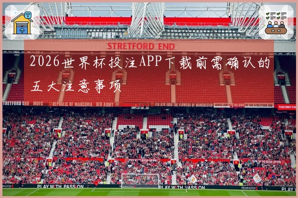 2026世界杯投注APP下载前需确认的五大注意事项