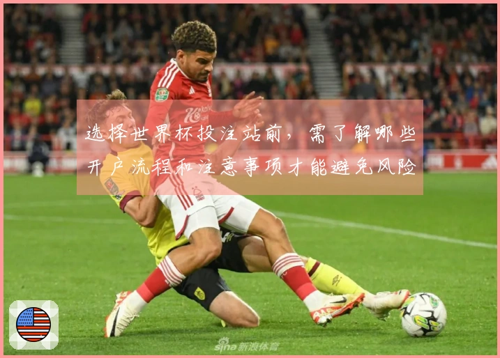 选择世界杯投注站前，需了解哪些开户流程和注意事项才能避免风险