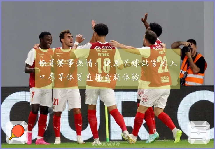畅享赛事热情,使用买球站官方入口尽享体育直播全新体验