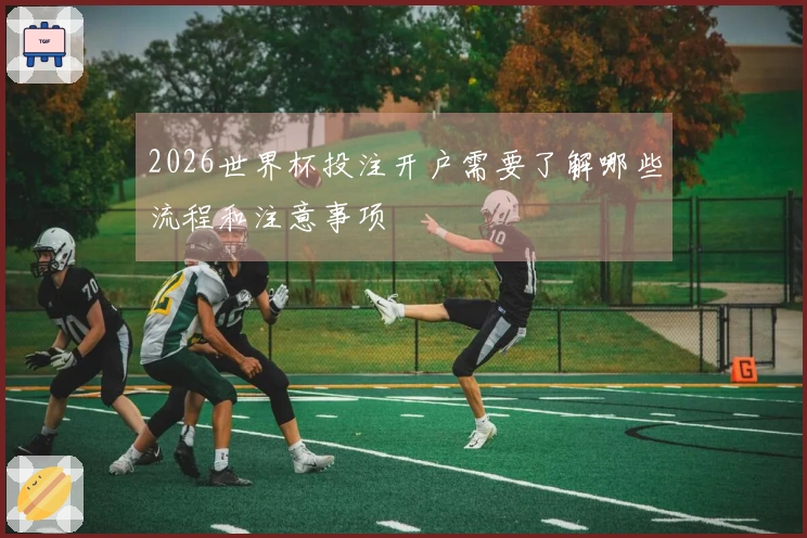 2026世界杯投注开户需要了解哪些流程和注意事项