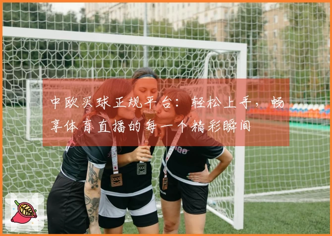 中欧买球正规平台：轻松上手，畅享体育直播的每一个精彩瞬间