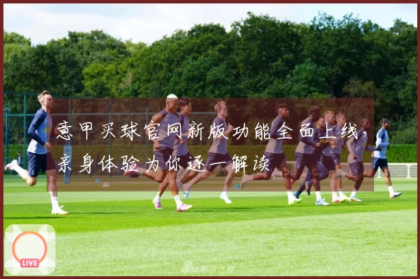 意甲买球官网新版功能全面上线，亲身体验为你逐一解读