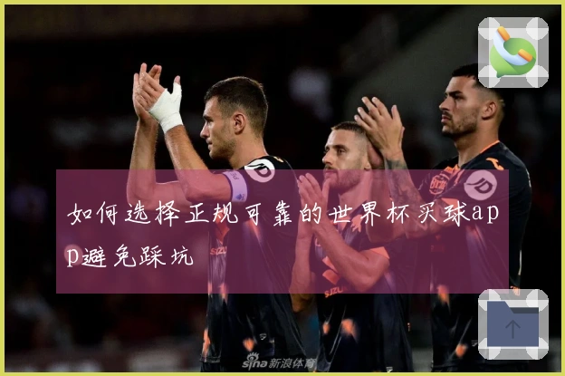 如何选择正规可靠的世界杯买球app避免踩坑