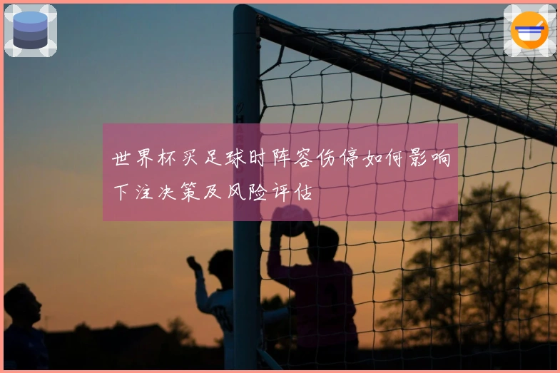 世界杯买足球时阵容伤停如何影响下注决策及风险评估
