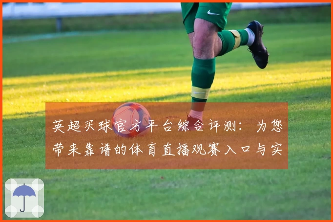 英超买球官方平台综合评测：为您带来靠谱的体育直播观赛入口与实用功能指南