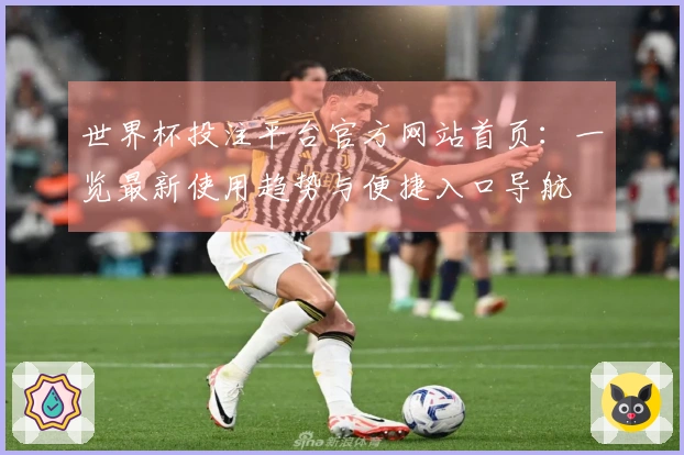 世界杯投注平台官方网站首页：一览最新使用趋势与便捷入口导航
