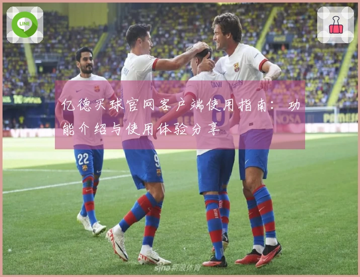 亿德买球官网客户端使用指南：功能介绍与使用体验分享
