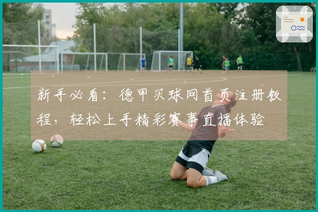 新手必看：德甲买球网首页注册教程，轻松上手精彩赛事直播体验