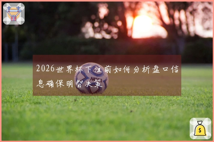 2026世界杯下注前如何分析盘口信息确保明智决策
