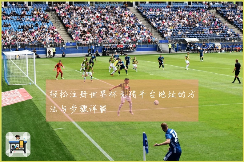 轻松注册世界杯竞猜平台地址的方法与步骤详解