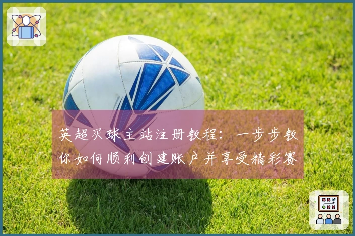 英超买球主站注册教程：一步步教你如何顺利创建账户并享受精彩赛事直播