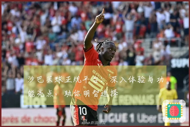 沙巴买球正规平台：深入体验与功能亮点，助你明智选择